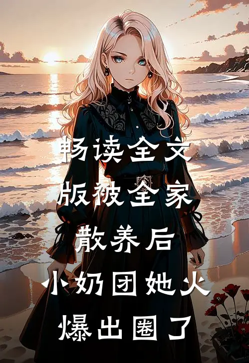 畅读全文版被全家散养后，小奶团她火爆出圈了