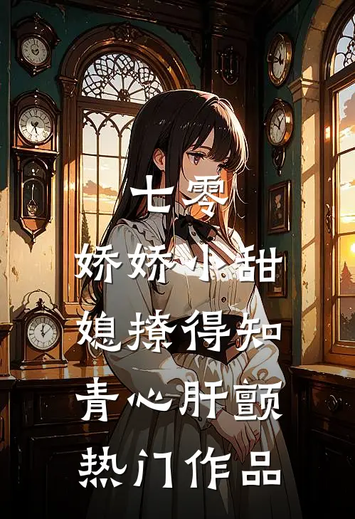 七零，娇娇小甜媳撩得知青心肝颤热门作品