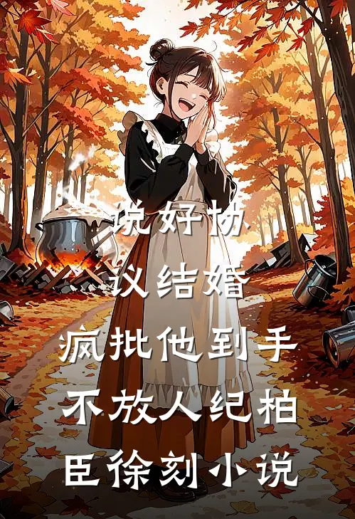 说好协议结婚，疯批他到手不放人纪柏臣徐刻小说
