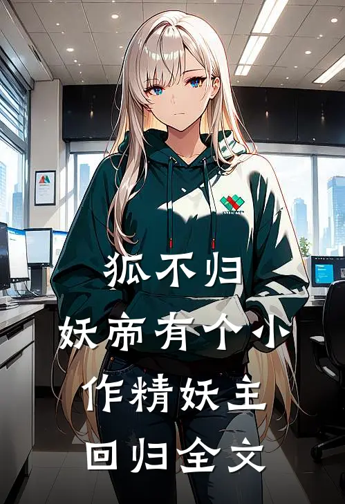 狐不归：妖帝有个小作精-妖主回归全文