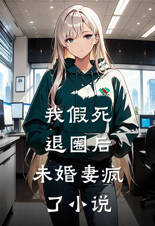 我假死退圈后，未婚妻疯了小说