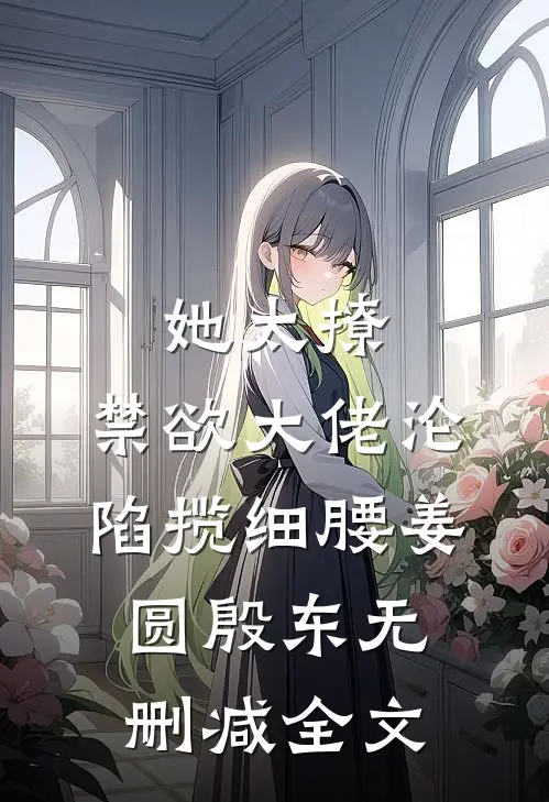 她太撩，禁欲大佬沦陷揽细腰姜圆殷东无删减全文