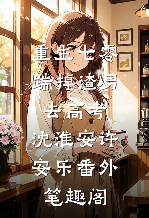 重生七零：踹掉渣男去高考：沈淮安许安乐番外笔趣阁