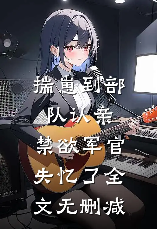 揣崽到部队认亲，禁欲军官失忆了全文无删减