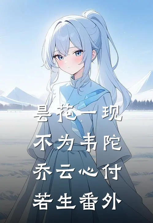 昙花一现不为韦陀乔云心付若生番外