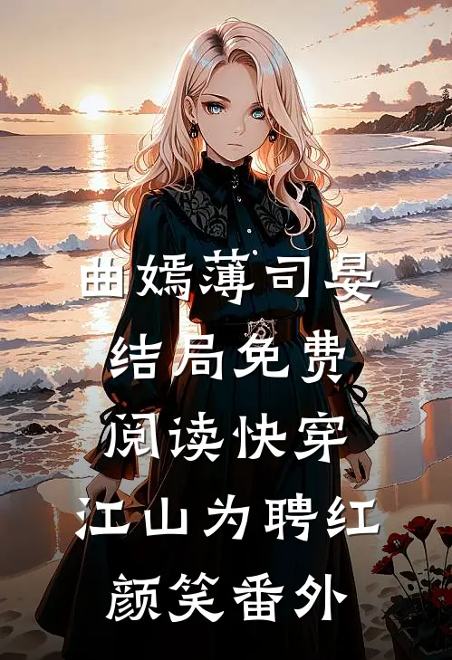 曲嫣薄司晏结局免费阅读快穿：江山为聘红颜笑番外