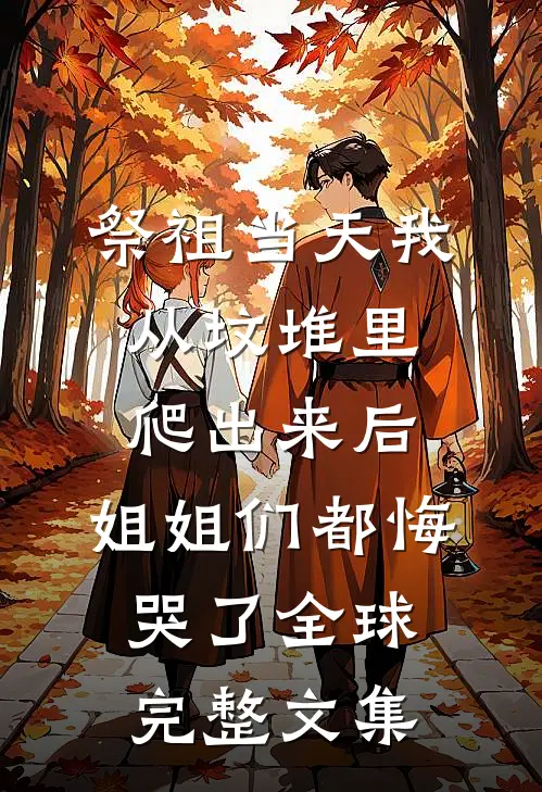 祭祖当天我从坟堆里爬出来后，姐姐们都悔哭了全球完整文集