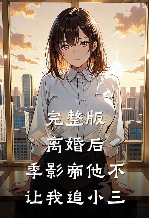 完整版离婚后，季影帝他不让我追小三