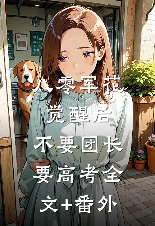 八零军花觉醒后，不要团长要高考全文+番外