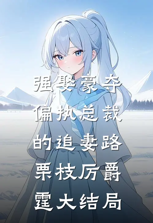 强娶豪夺：偏执总裁的追妻路栗枝厉爵霆大结局