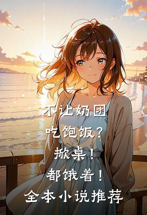 不让奶团吃饱饭？掀桌！都饿着！全本小说推荐
