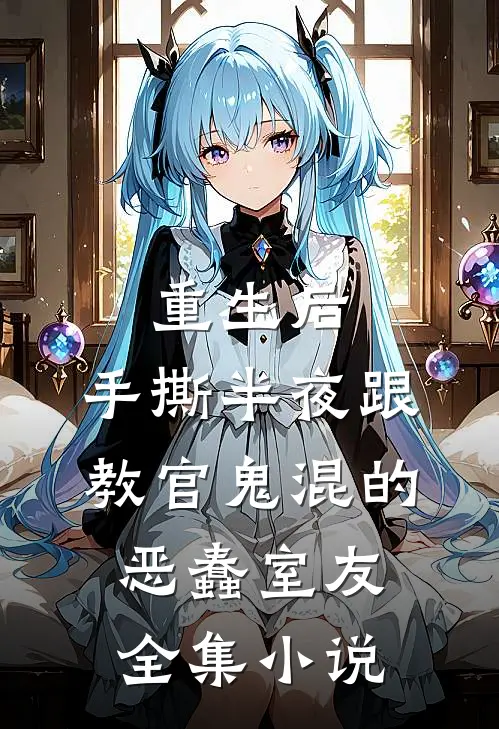 重生后，手撕半夜跟教官鬼混的恶蠢室友全集小说