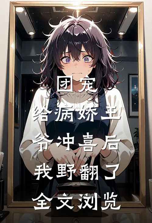 团宠：给病娇王爷冲喜后我野翻了全文浏览