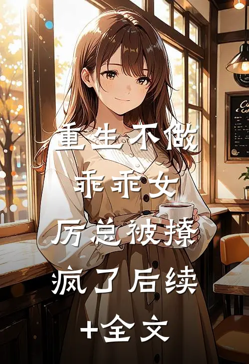 重生不做乖乖女，厉总被撩疯了后续+全文