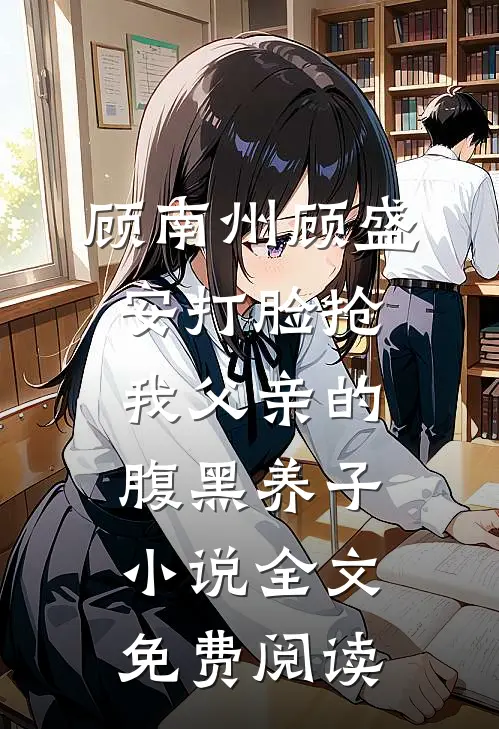 顾南州顾盛安打脸抢我父亲的腹黑养子小说全文免费阅读