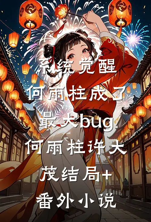 系统觉醒，何雨柱成了最大bug何雨柱许大茂结局+番外小说