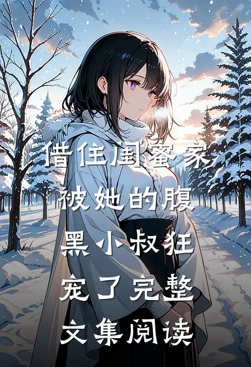 借住闺蜜家，被她的腹黑小叔狂宠了完整文集阅读