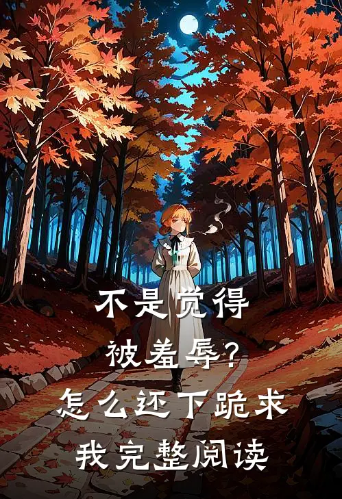 不是觉得被羞辱?怎么还下跪求我完整阅读