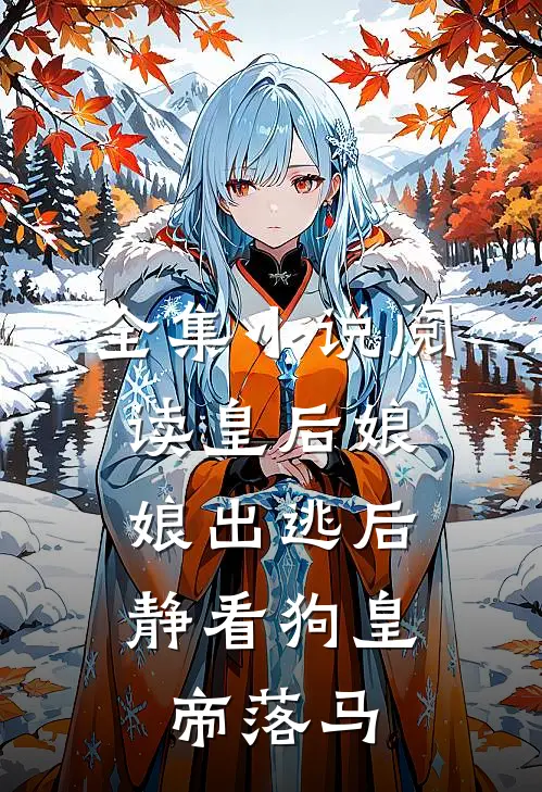 全集小说阅读皇后娘娘出逃后，静看狗皇帝落马