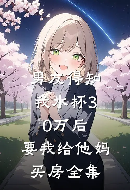 男友得知我水杯30万后，要我给他妈买房 全集