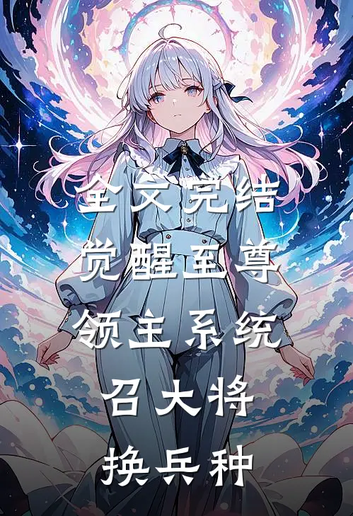 全文完结觉醒至尊领主系统：召大将，换兵种