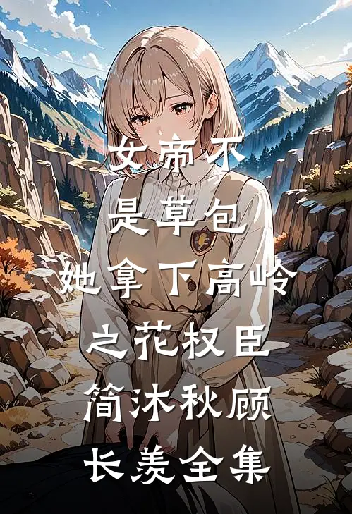 女帝不是草包，她拿下高岭之花权臣简沐秋顾长羡全集