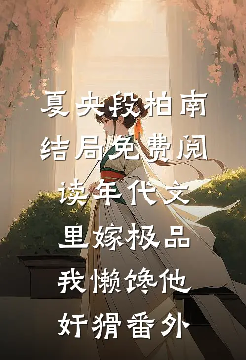 夏央段柏南结局免费阅读年代文里嫁极品，我懒馋他奸猾番外
