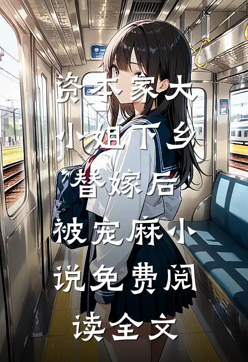 资本家大小姐下乡替嫁后，被宠麻小说免费阅读全文