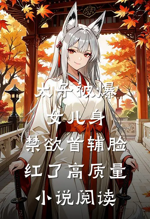 太子被爆女儿身，禁欲首辅脸红了高质量小说阅读