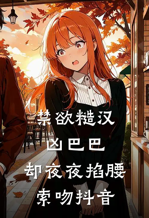 禁欲糙汉凶巴巴，却夜夜掐腰索吻抖音
