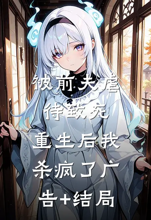 被前夫虐待致死，重生后我杀疯了广告+结局