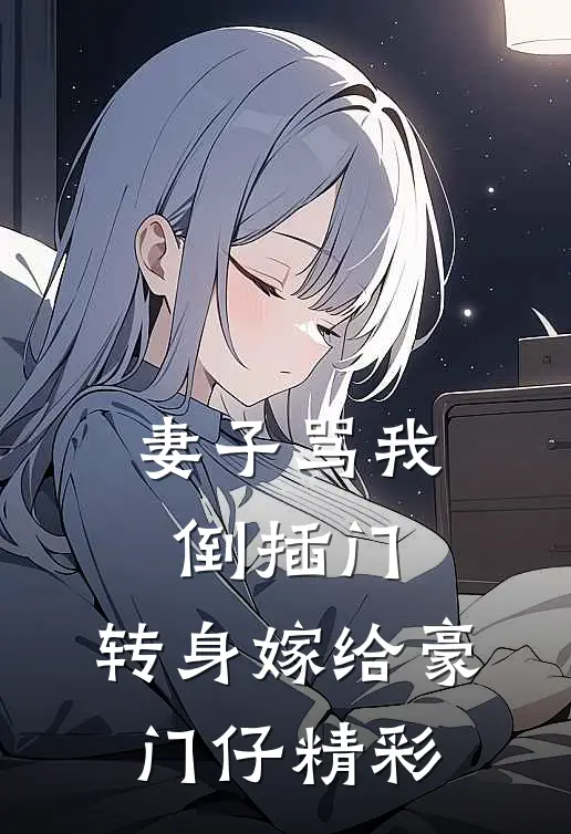 妻子骂我倒插门，转身嫁给豪门仔精彩