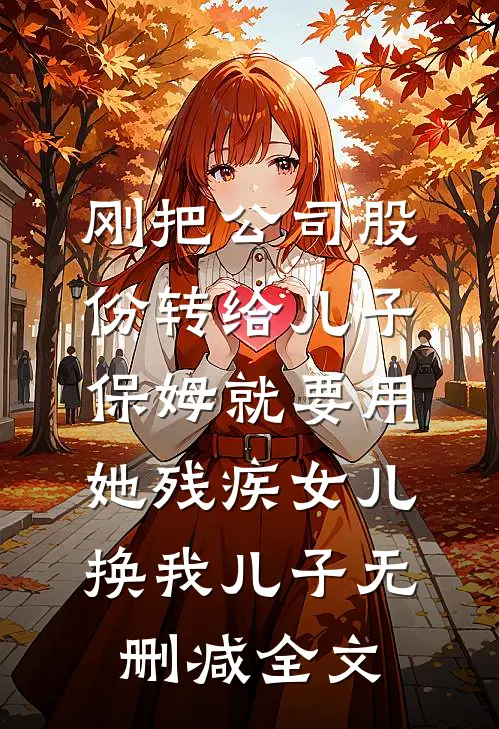 刚把公司股份转给儿子，保姆就要用她残疾女儿换我儿子无删减全文