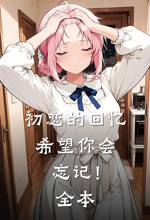初恋的回忆，希望你会忘记！全本