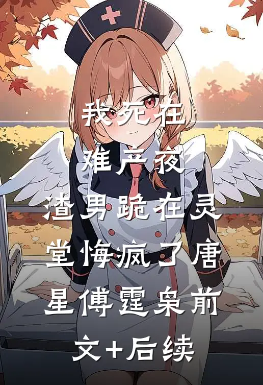 我死在难产夜，渣男跪在灵堂悔疯了唐星傅霆枭前文+后续