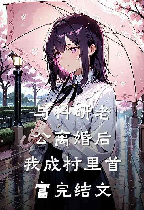 与科研老公离婚后，我成村里首富完结文