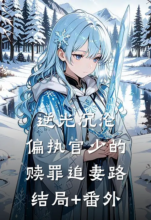 逆光沉沦：偏执官少的赎罪追妻路结局+番外