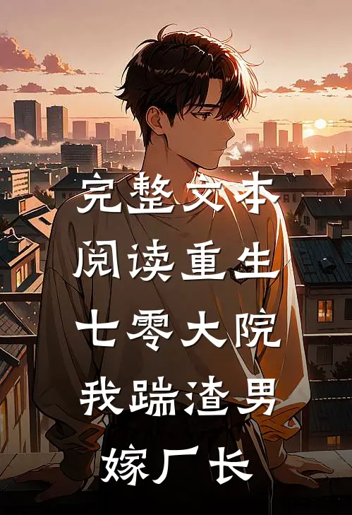完整文本阅读重生七零大院：我踹渣男，嫁厂长