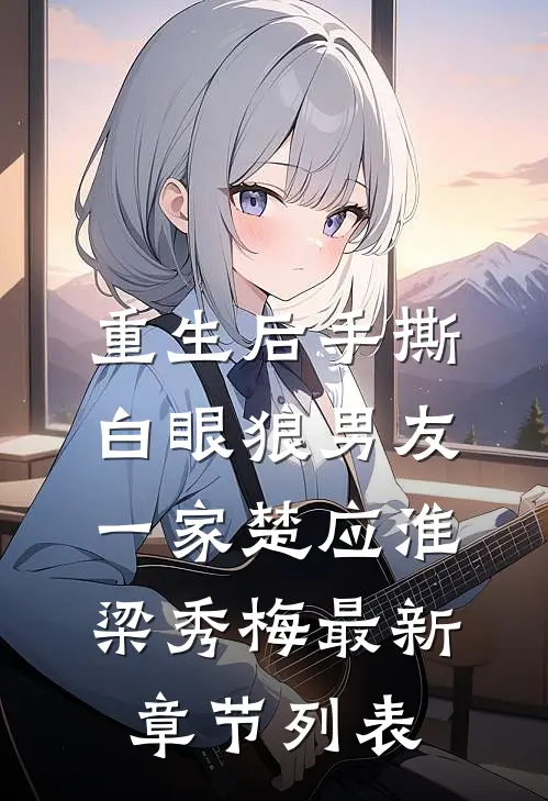 重生后手撕白眼狼男友一家楚应淮梁秀梅最新章节列表