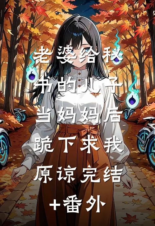 老婆给秘书的儿子当妈妈后，跪下求我原谅完结+番外