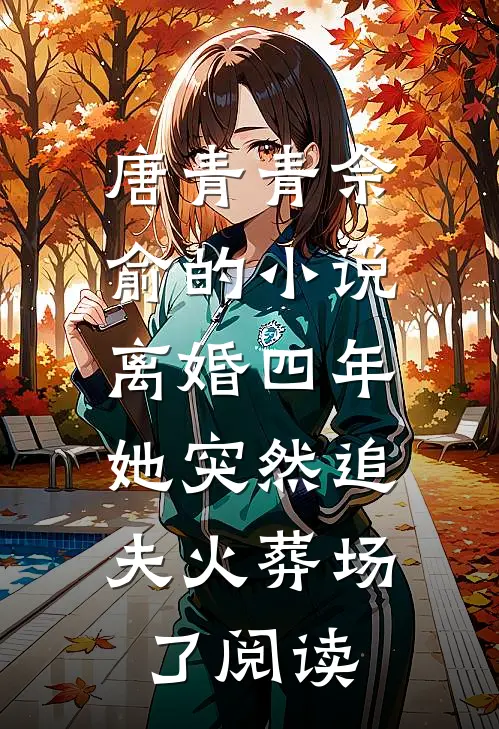 唐青青佘俞的小说离婚四年，她突然追夫火葬场了阅读