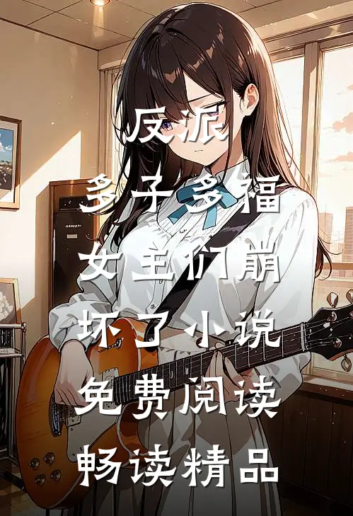 反派:多子多福,女主们崩坏了小说免费阅读畅读精品
