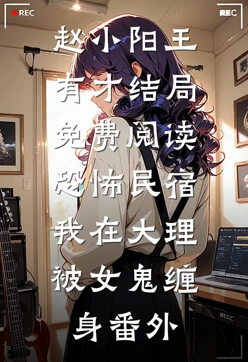 赵小阳王有才结局免费阅读恐怖民宿：我在大理被女鬼缠身番外