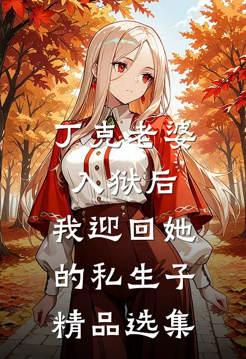 丁克老婆入狱后，我迎回她的私生子精品选集