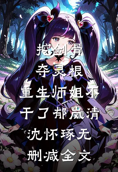 挖剑骨，夺灵根，重生师姐不干了郁岚清沈怀琢无删减全文