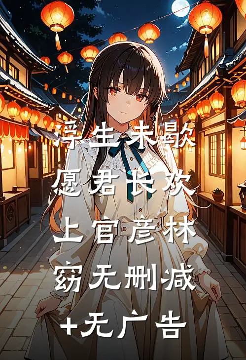 浮生未歇，愿君长欢上官彦林窈无删减+无广告