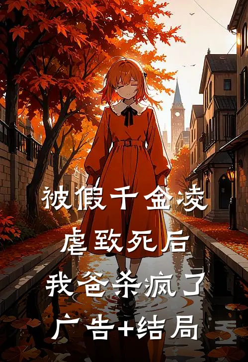 被假千金凌虐致死后，我爸杀疯了广告+结局