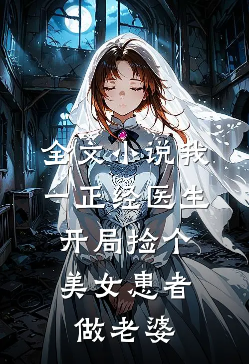 全文小说我一正经医生，开局捡个美女患者做老婆