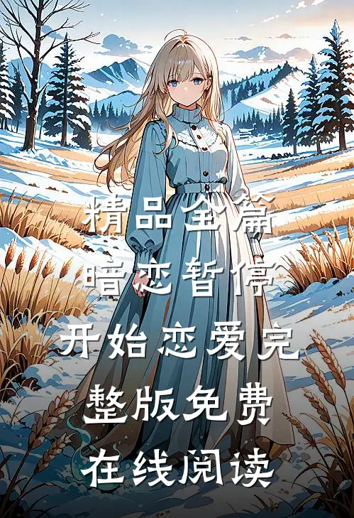 精品全篇暗恋暂停，开始恋爱完整版免费在线阅读