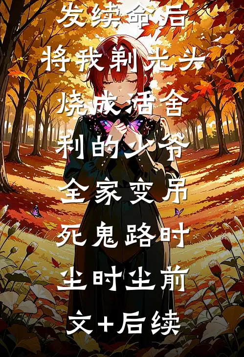 拒绝我缠发续命后，将我剃光头烧成活舍利的少爷全家变吊死鬼路时尘时尘前文+后续